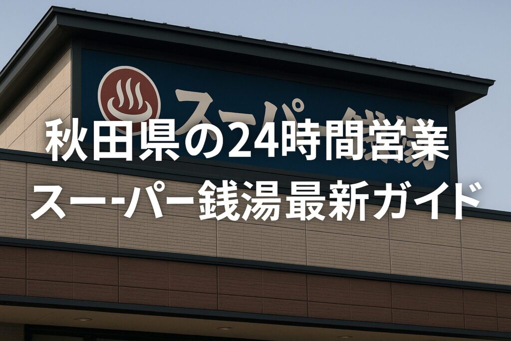 秋田県の24時間営業スーパー銭湯ガイド｜宿泊・仮眠・深夜利用も