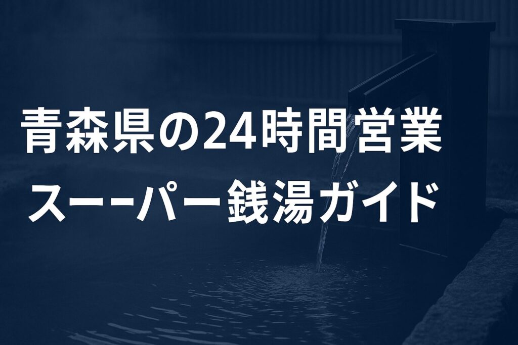 青森県の24時間営業スーパー銭湯を徹底比較まとめ