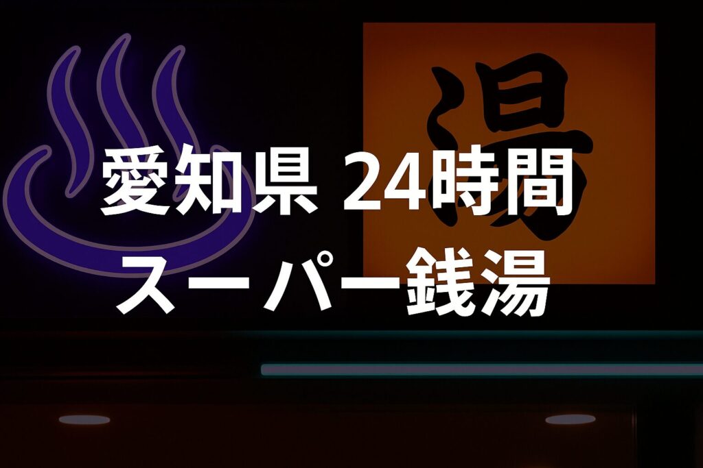 愛知県24時間営業スーパー銭湯ガイド|深夜営業・宿泊・料金比較まとめ