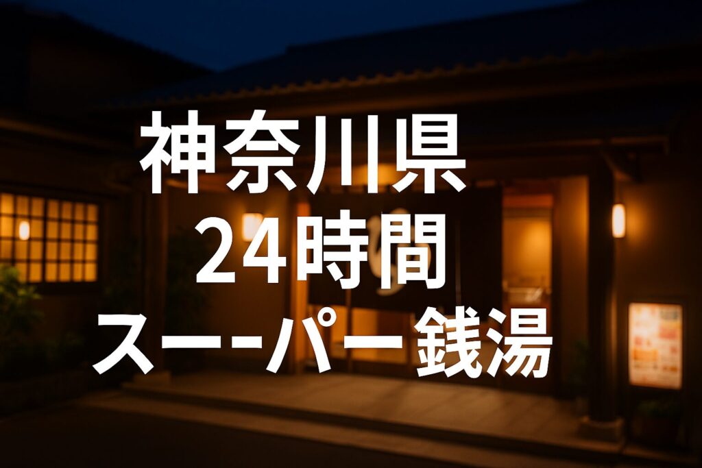 神奈川県の24時間スーパー銭湯徹底ガイド|横浜・川崎・平塚・箱根も