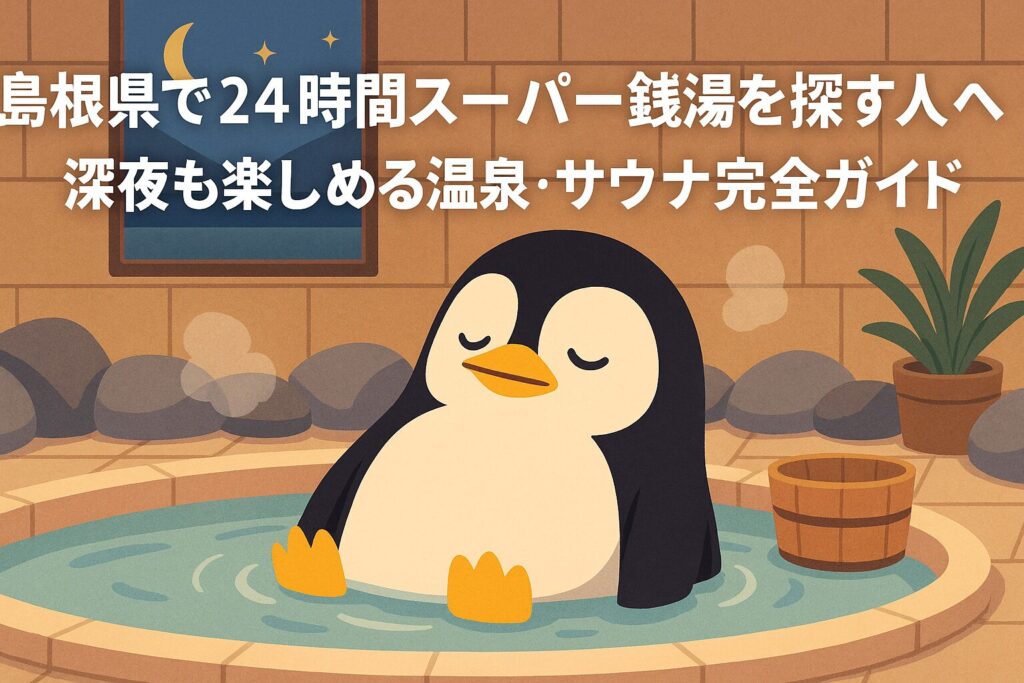 島根県の24時間営業スーパー銭湯ガイド｜深夜も楽しめる温泉・サウナ