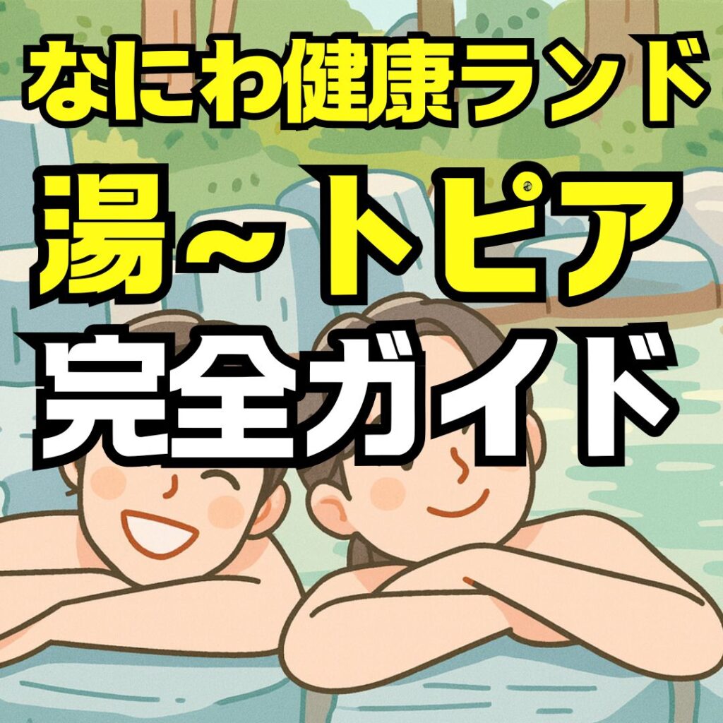 なにわ健康ランド湯トピア完全ガイド｜料金・アクセス・サウナ・宿泊も