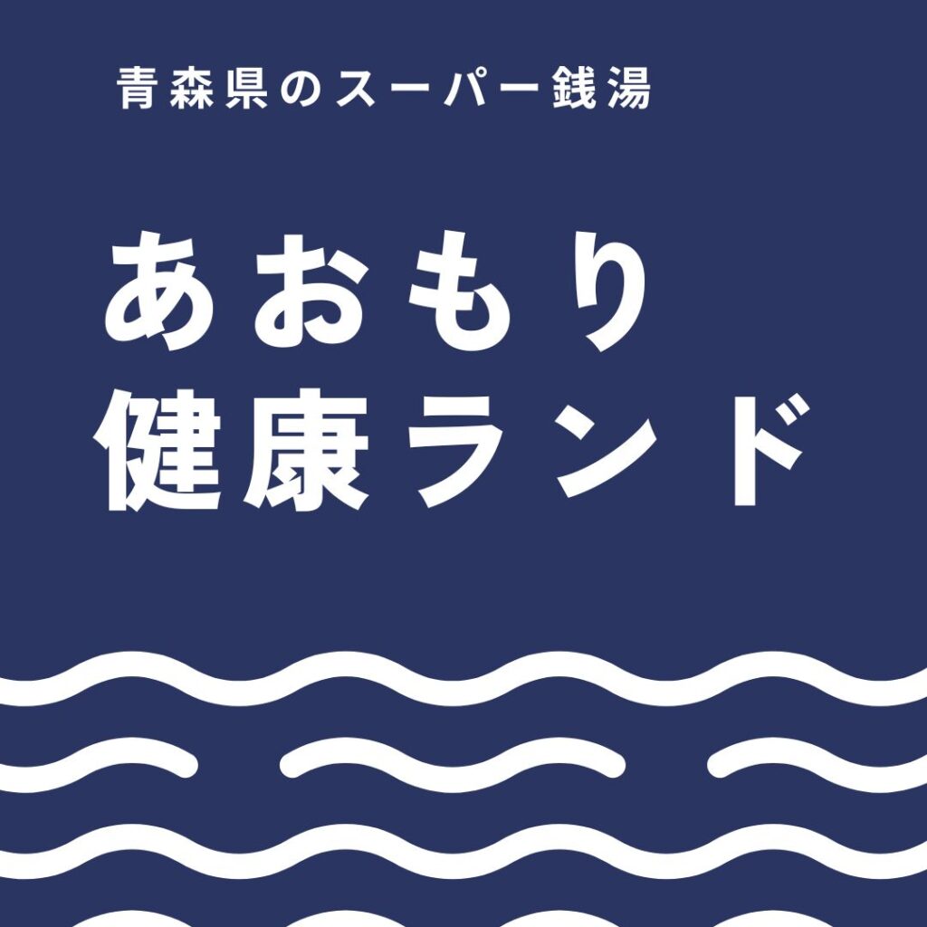 あおもり健康ランドを100％楽しむ方法｜アクセス・泉質・サウナ・ねぶた期間の活用術